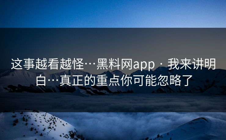 这事越看越怪…黑料网app · 我来讲明白…真正的重点你可能忽略了