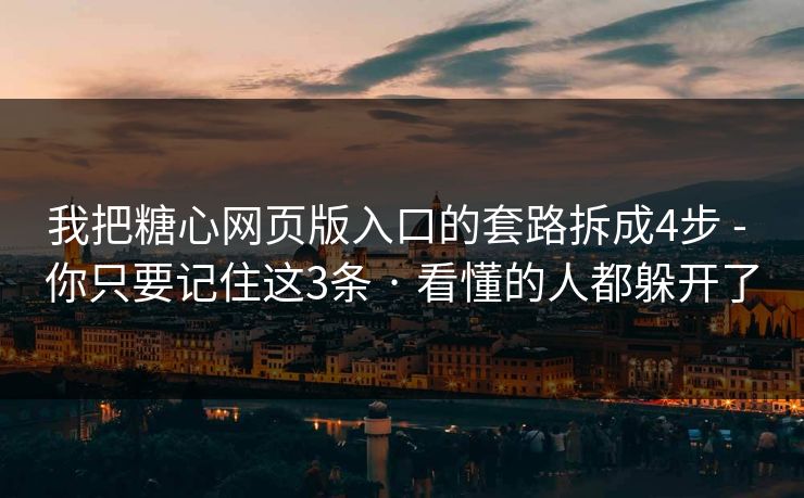 我把糖心网页版入口的套路拆成4步 - 你只要记住这3条 · 看懂的人都躲开了