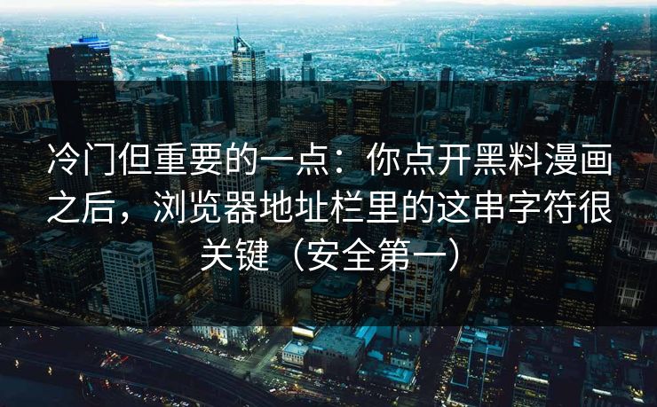 冷门但重要的一点：你点开黑料漫画之后，浏览器地址栏里的这串字符很关键（安全第一）